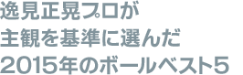 逸見正晃プロが主観を基準に選んだ2015年のボールベスト5